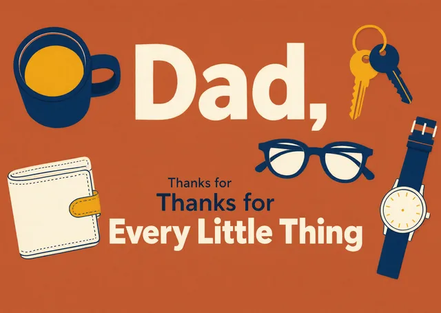 A warm and hopeful Father's Day card for Dad, thanking him for all the big and small things he does. Features everyday objects in a thoughtful flat lay.