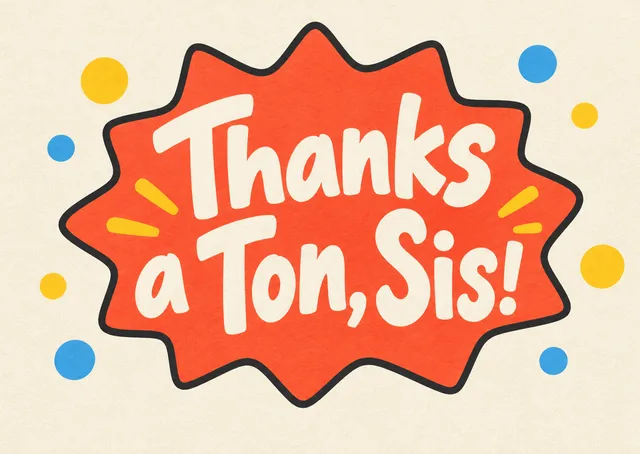 A cheerful thank-you card for your sister, perfect for any kind of help or kindness. Playful and bright, it says thanks in a big way.
